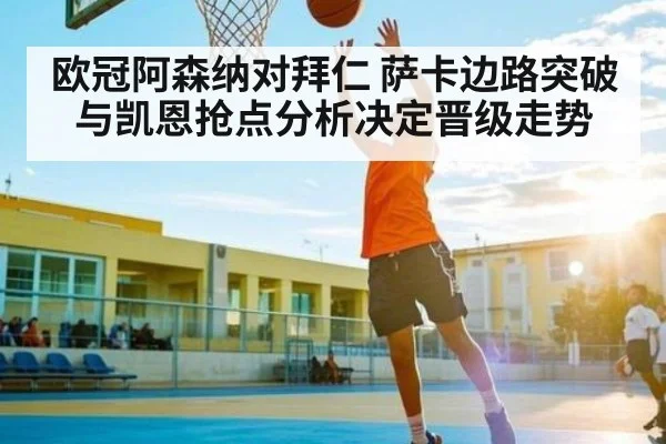 欧冠阿森纳对拜仁 萨卡边路突破与凯恩抢点分析决定晋级走势
