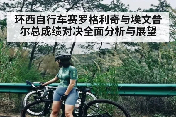环西自行车赛罗格利奇与埃文普尔总成绩对决全面分析与展望