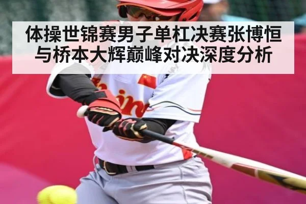 体操世锦赛男子单杠决赛张博恒与桥本大辉巅峰对决深度分析