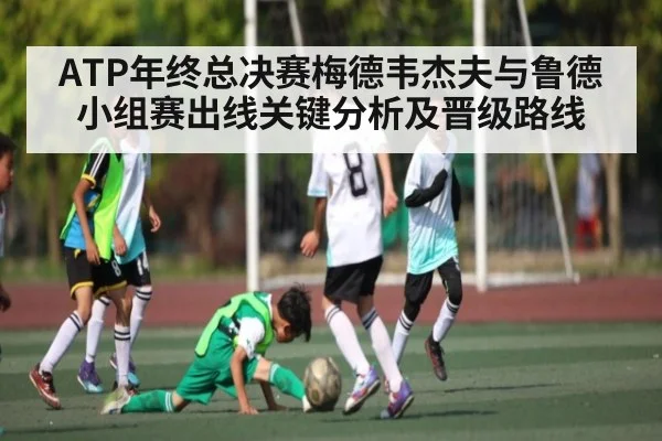 ATP年终总决赛梅德韦杰夫与鲁德小组赛出线关键分析及晋级路线