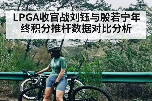 LPGA收官战刘钰与殷若宁年终积分推杆数据对比分析